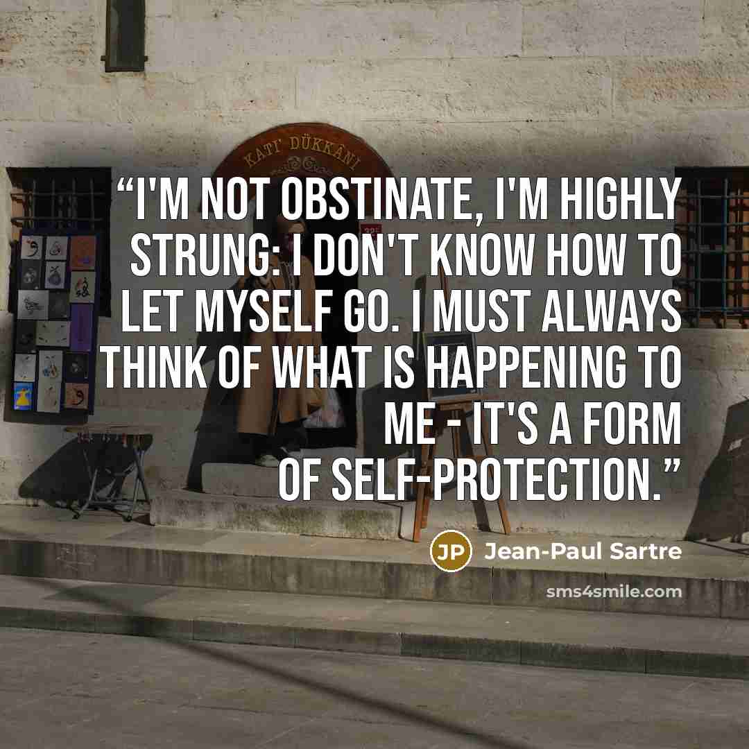 “I'm not obstinate, I'm highly strung: I don't know how to let myself go. I must always think of what is happening to me - it's a form of self-protection.” quote by Jean-Paul Sartre