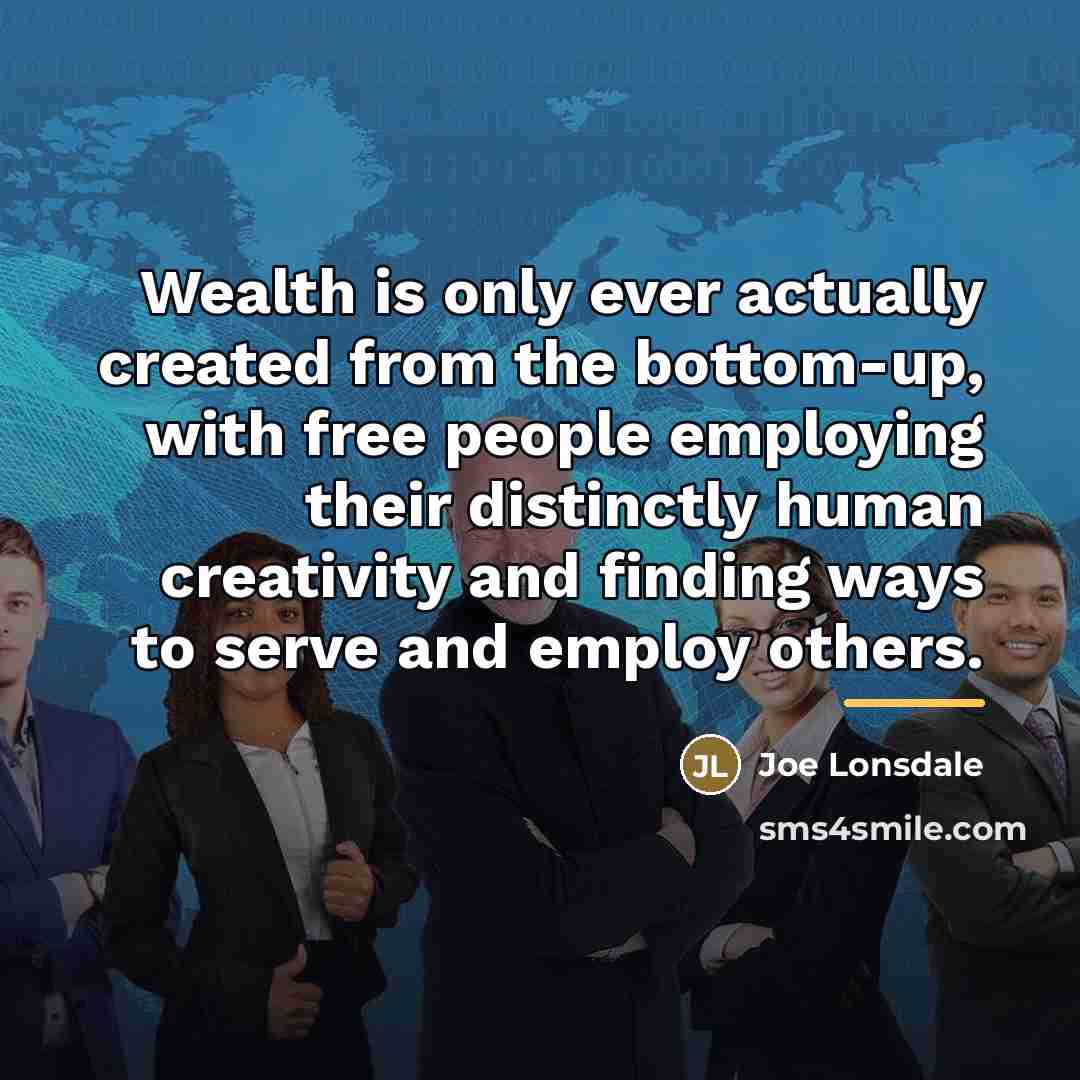 “Wealth is only ever actually created from the bottom-up, with…” quote by Joe Lonsdale