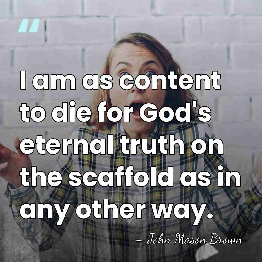 I am as content to die for God's eternal truth on the&hellip; - John Mason Brown