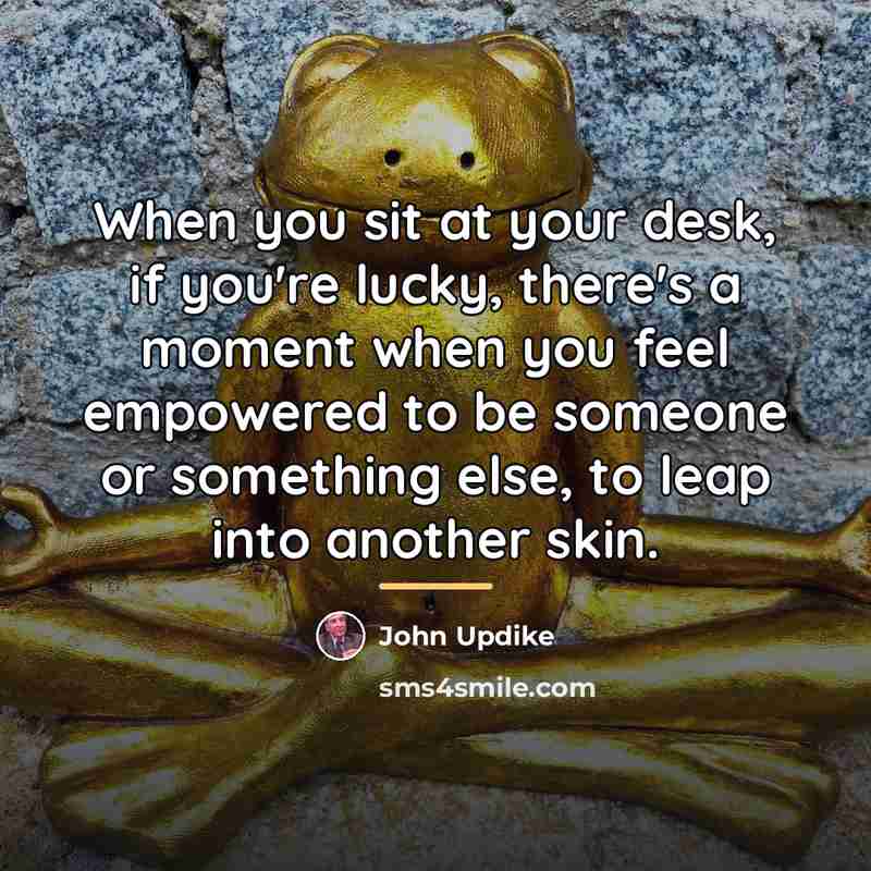 “When you sit at your desk, if you're lucky, there's…” quote by John Updike