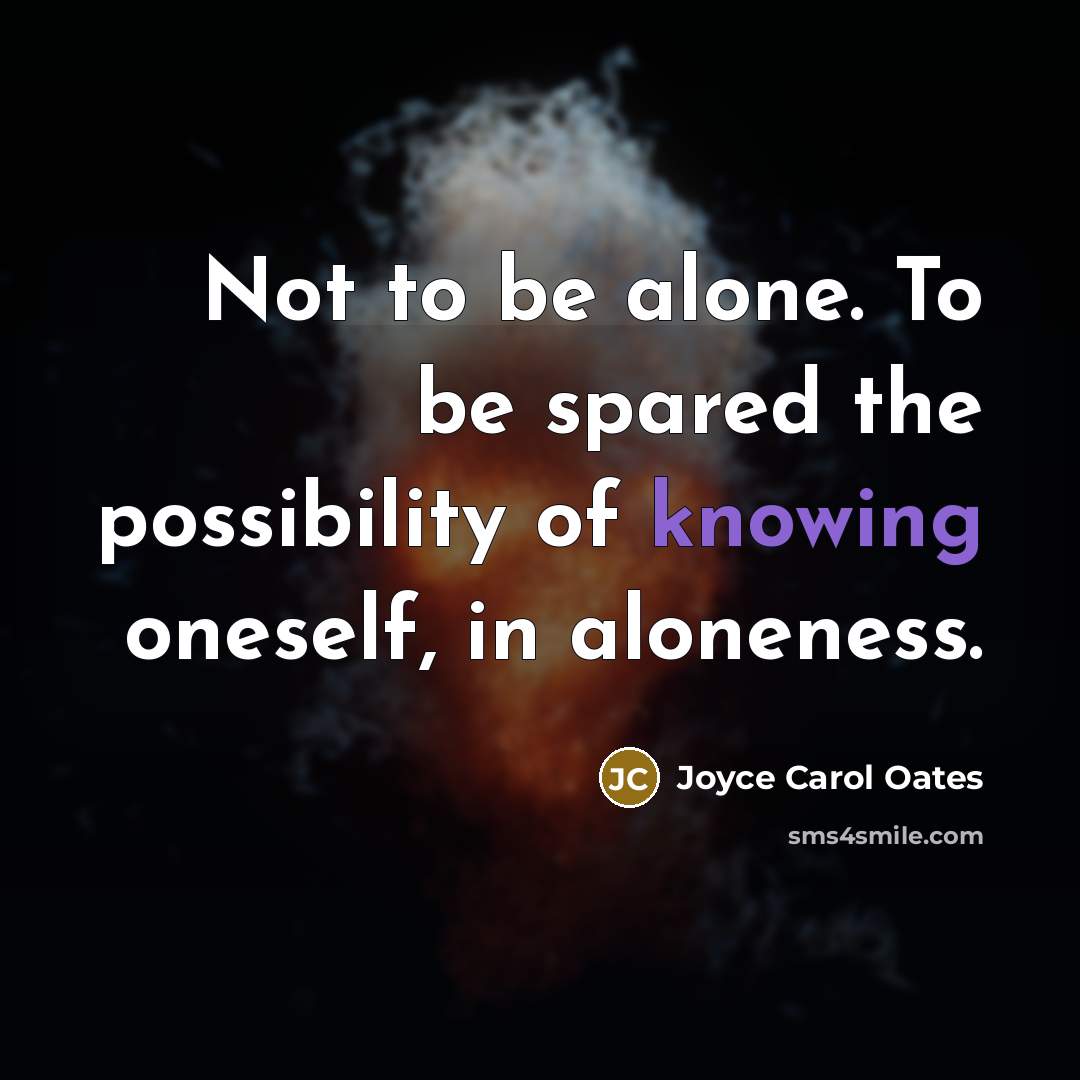 “Not to be alone. To be spared the possibility of knowing oneself, in aloneness.” quote by Joyce Carol Oates