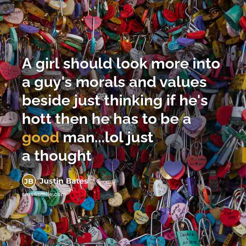 “A girl should look more into a guy's morals and…” quote by Justin Bates