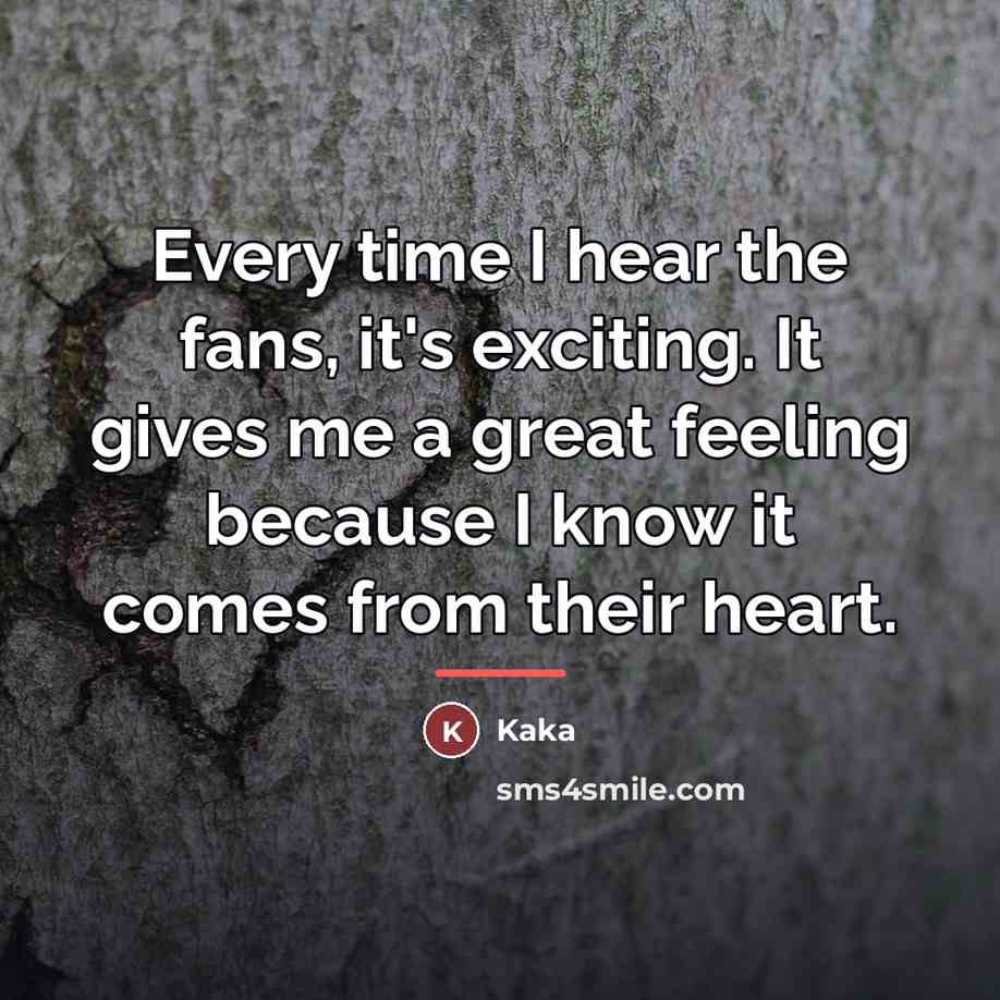 “Every time I hear the fans, it's exciting. It gives…” quote by Kaka