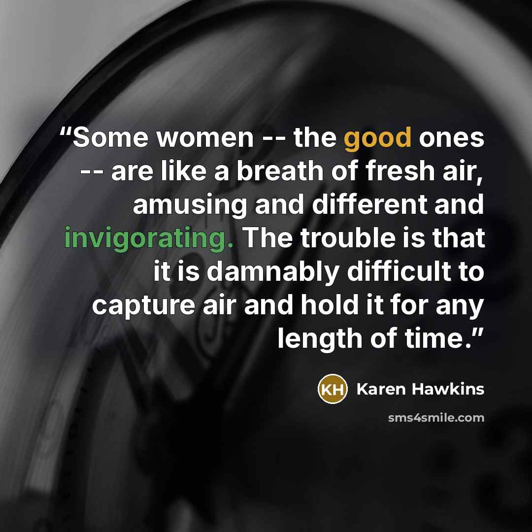 “Some women -- the good ones -- are like a breath of fresh air, amusing and different and invigorating. The trouble is that it is damnably difficult to capture air and hold it for any length of time.” quote by Karen Hawkins