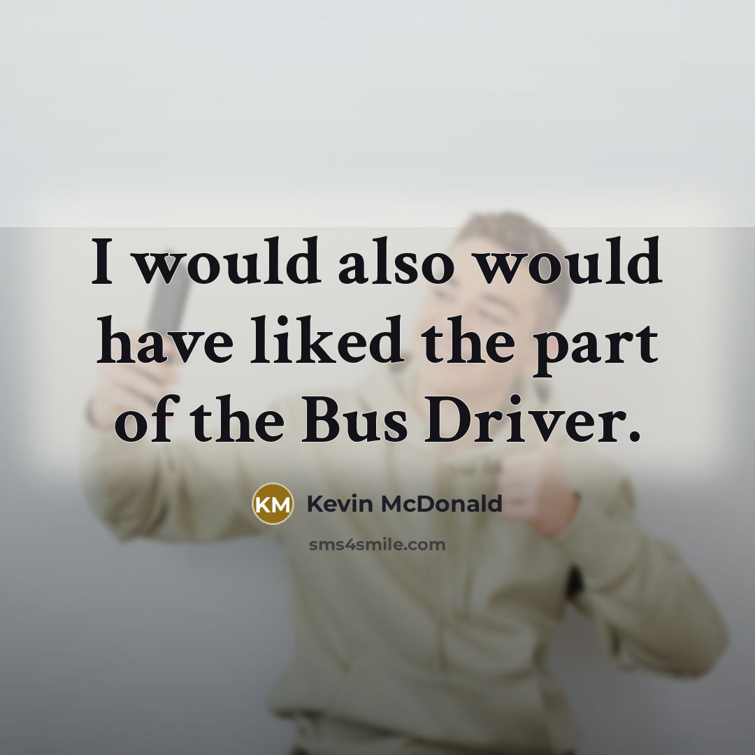 “I would also would have liked the part of the…” quote by Kevin McDonald