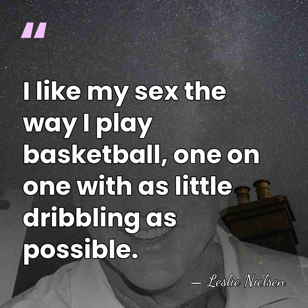 I like my sex the way I play basketball, one on one&hellip; - Leslie Nielsen