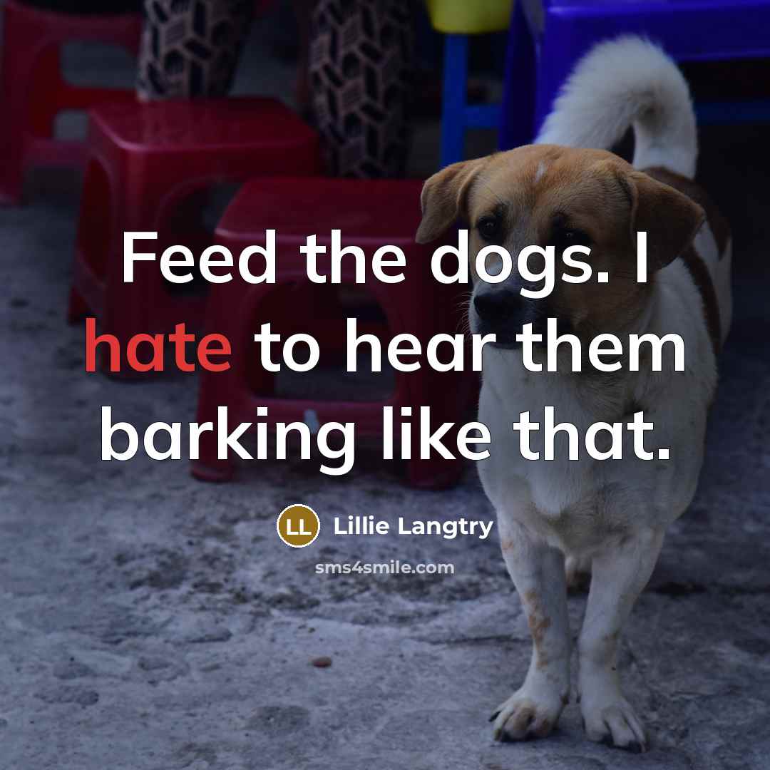 “Feed the dogs. I hate to hear them barking like…” quote by Lillie Langtry