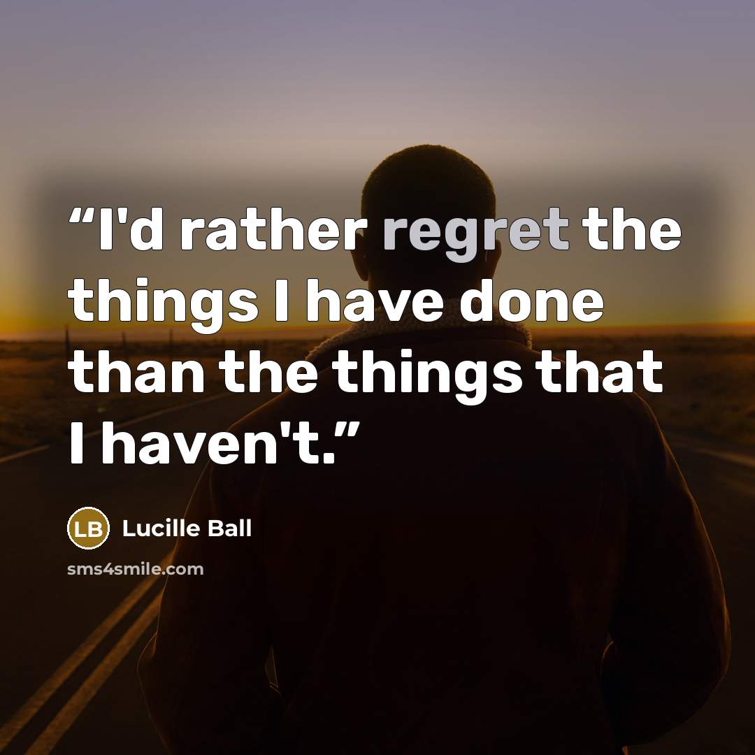 “I'd rather regret the things I have done than the things that I haven't.” quote by Lucille Ball