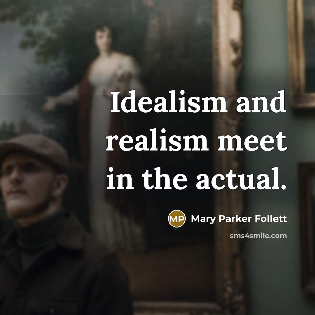 “Idealism and realism meet in the actual.…” quote by Mary Parker Follett