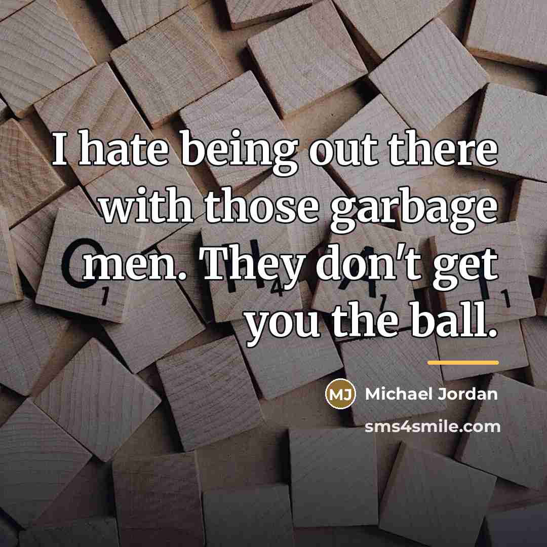“I hate being out there with those garbage men. They…” quote by Michael Jordan