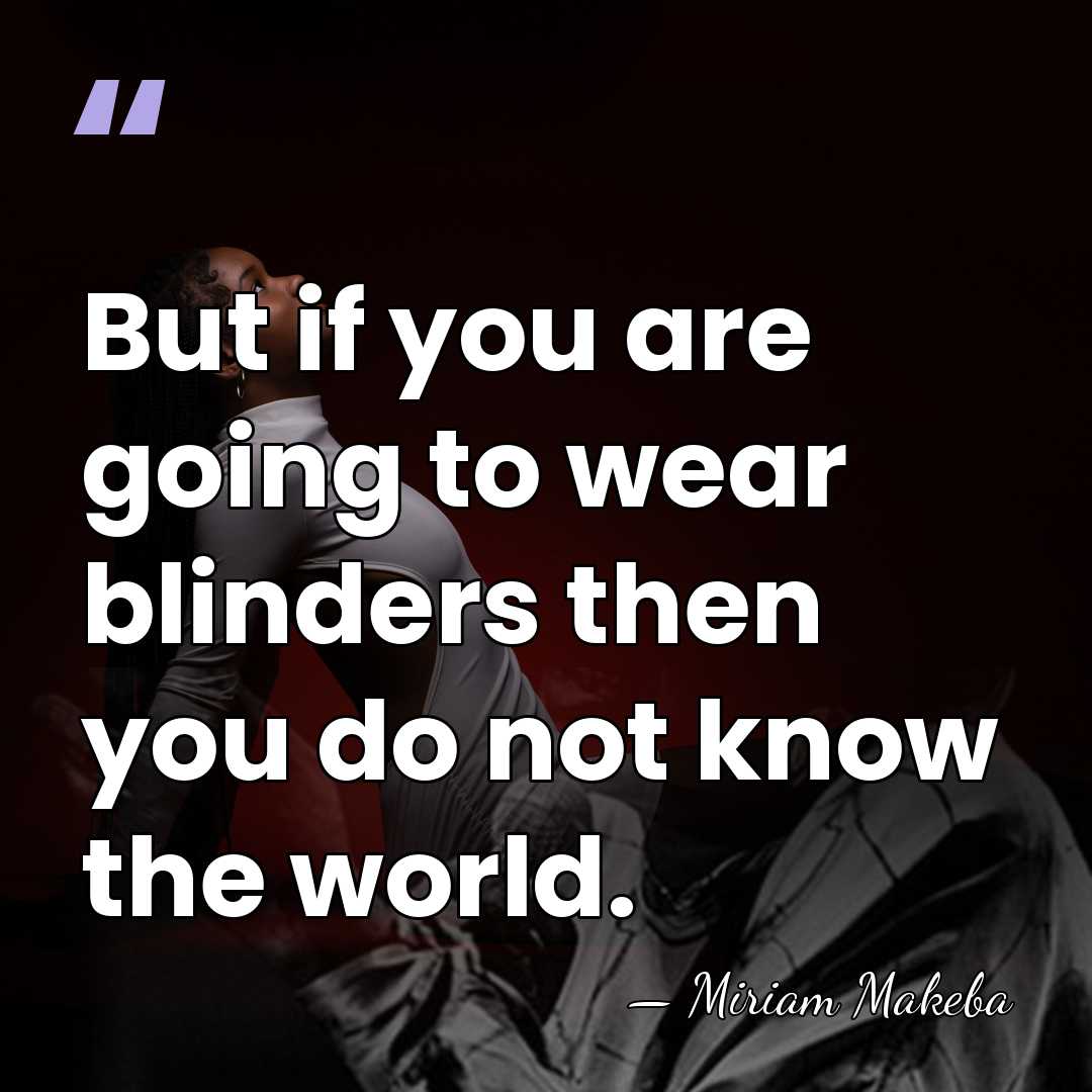 But if you are going to wear blinders then you do not&hellip; - Miriam Makeba