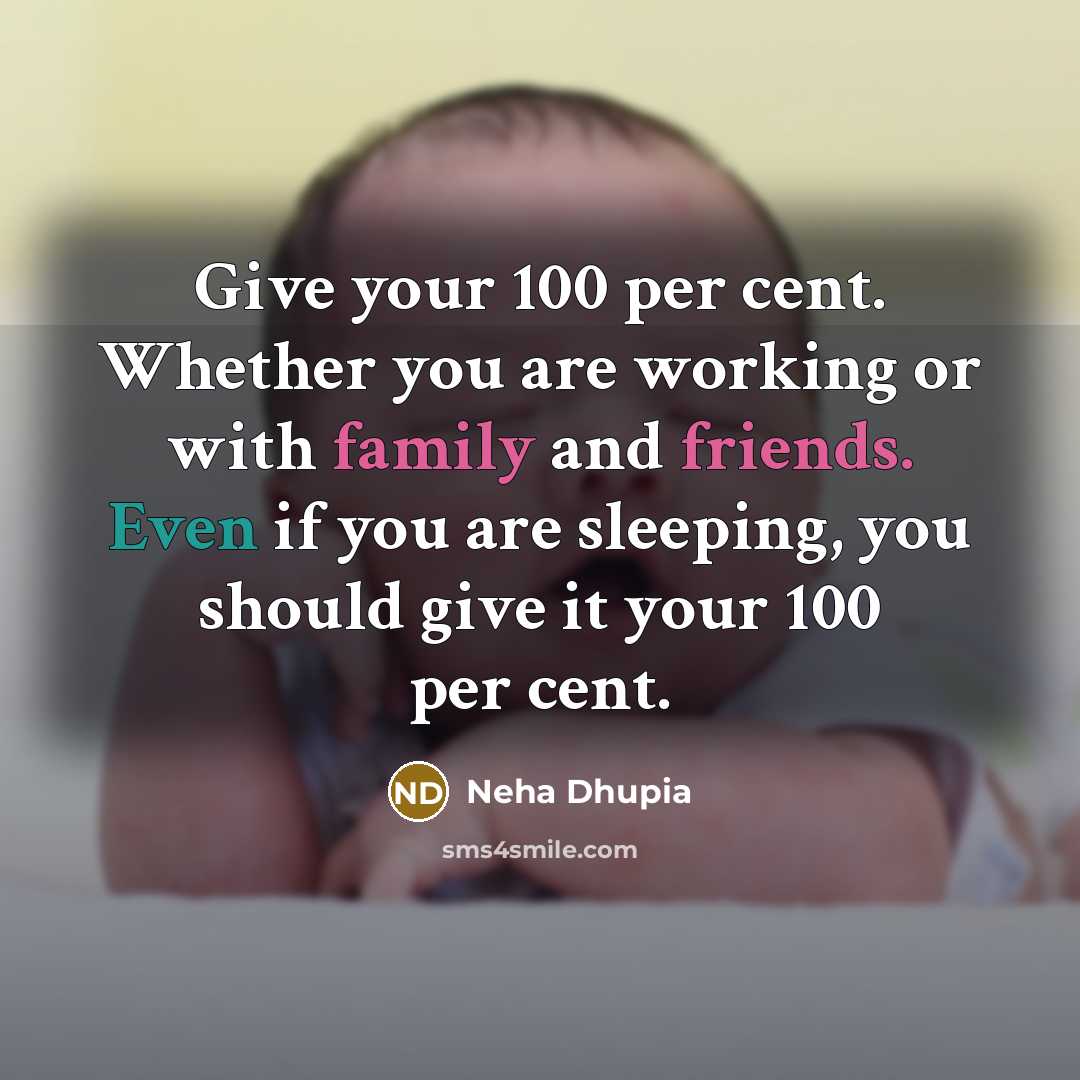 “Give your 100 per cent. Whether you are working or with family and friends. Even if you are sleeping, you should give it your 100 per cent.” quote by Neha Dhupia