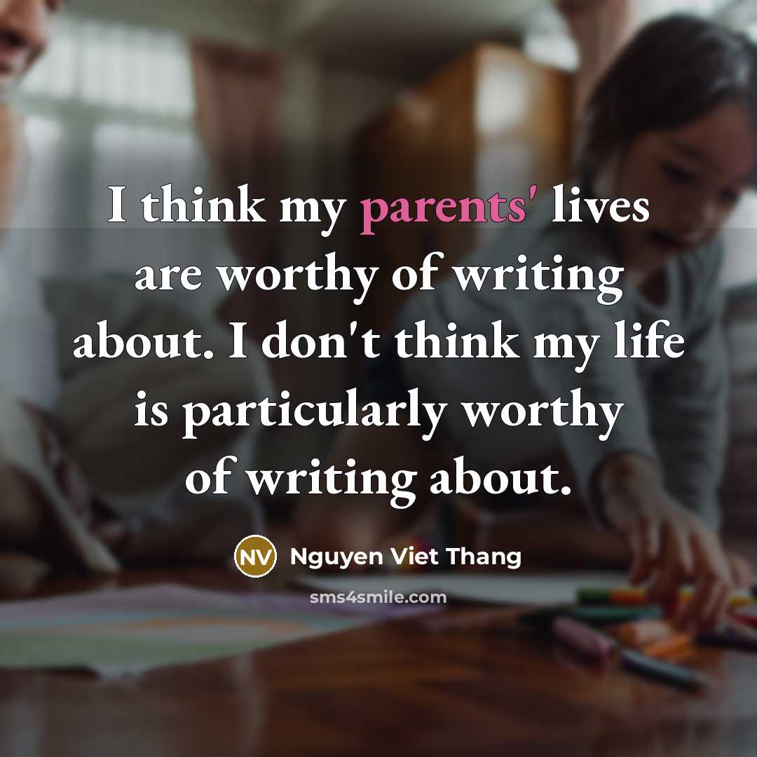“I think my parents' lives are worthy of writing about.…” quote by Nguyen Viet Thang