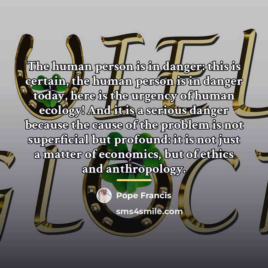 “The human person is in danger: this is certain, the…” quote by Pope Francis