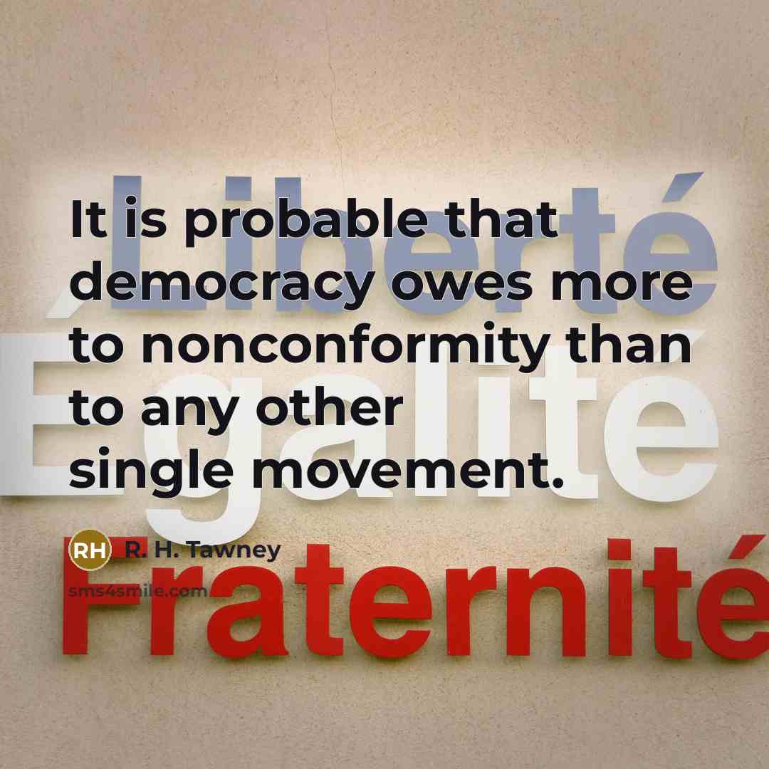 “It is probable that democracy owes more to nonconformity than…” quote by R. H. Tawney