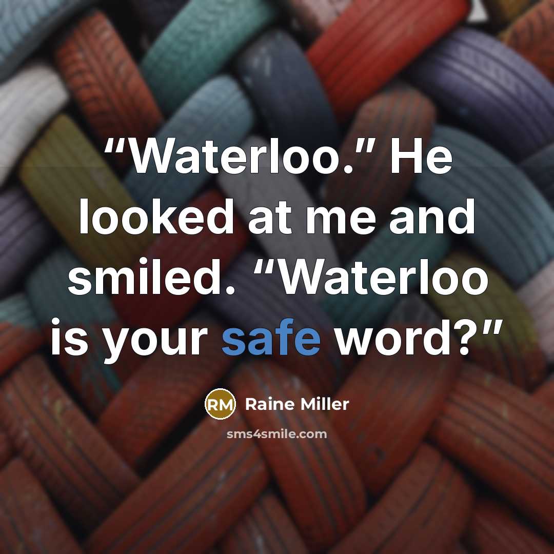 “Waterloo.” He looked at me and smiled. “Waterloo is your safe word?” quote by Raine Miller
