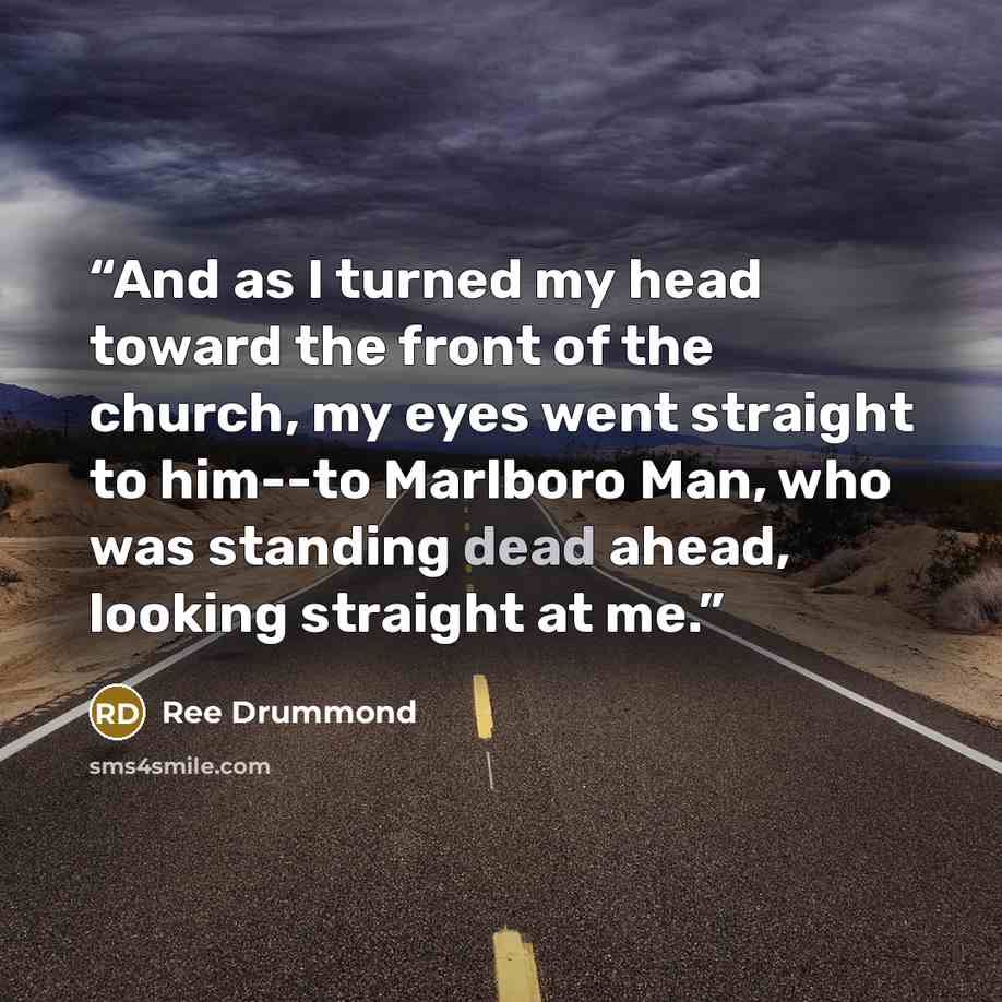 “And as I turned my head toward the front of the church, my eyes went straight to him--to Marlboro Man, who was standing dead ahead, looking straight at me.” quote by Ree Drummond