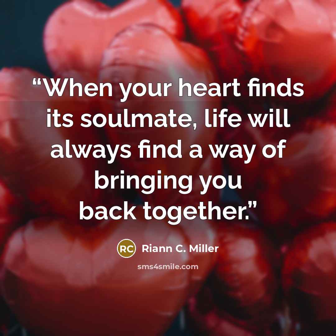 “When your heart finds its soulmate, life will always find a way of bringing you back together.” quote by Riann C. Miller