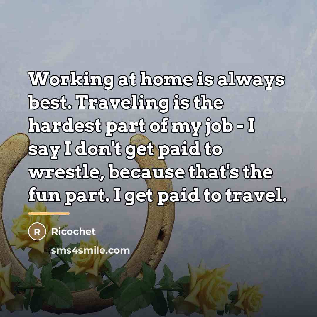 “Working at home is always best. Traveling is the hardest…” quote by Ricochet