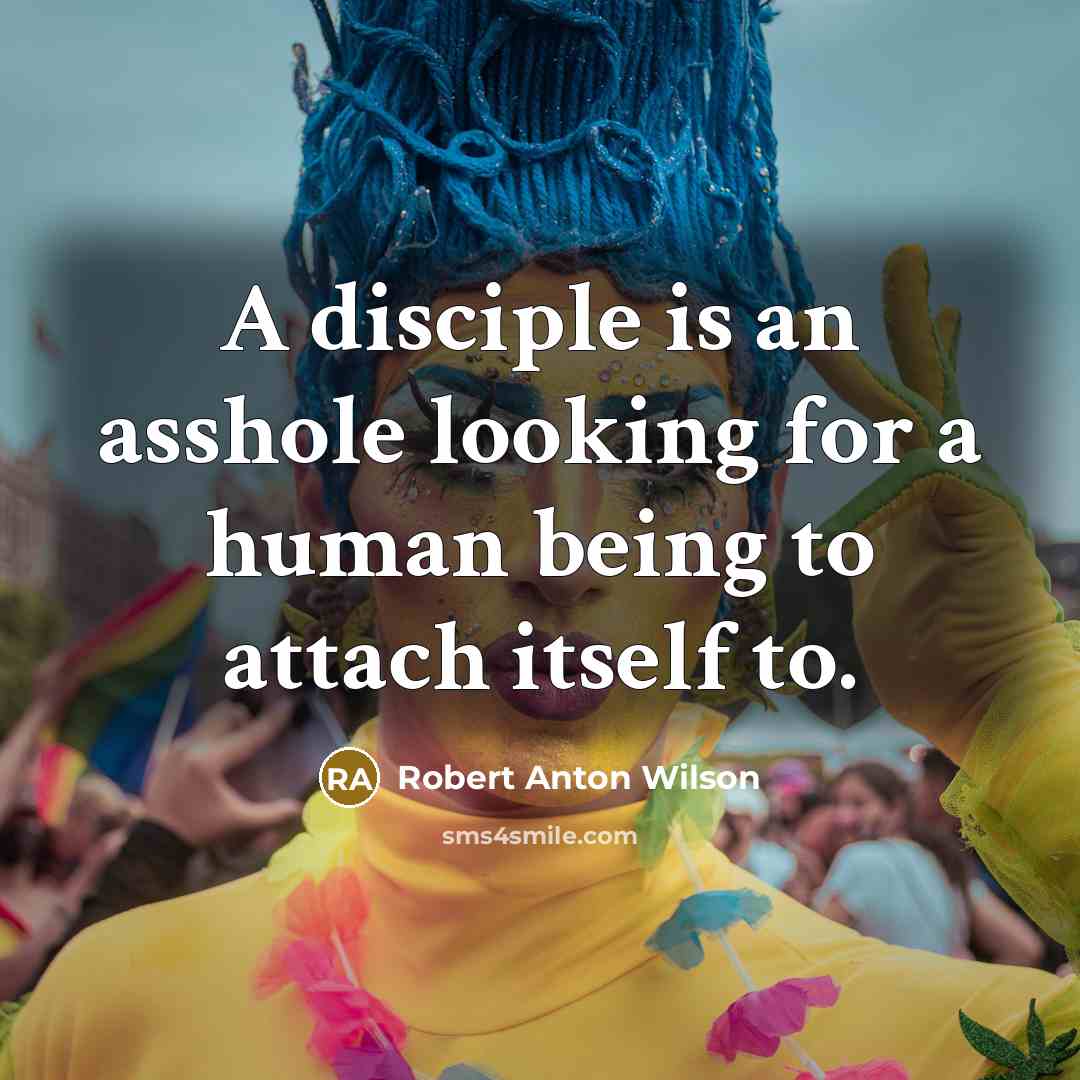“A disciple is an asshole looking for a human being…” quote by Robert Anton Wilson