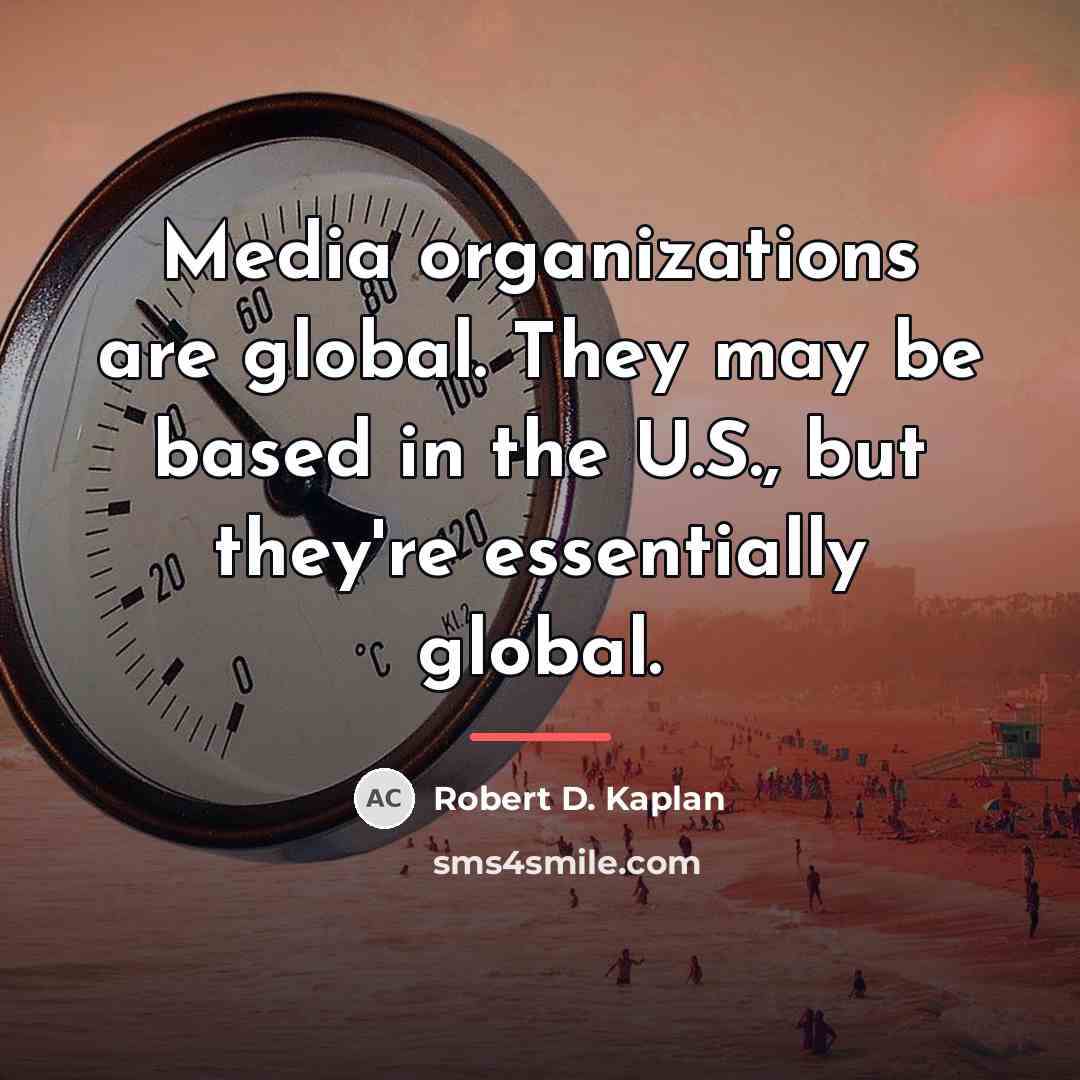 “Media organizations are global. They may be based in the…” quote by Robert D. Kaplan