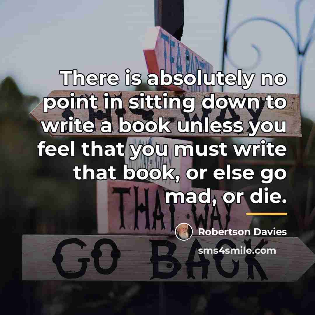 “There is absolutely no point in sitting down to write…” quote by Robertson Davies