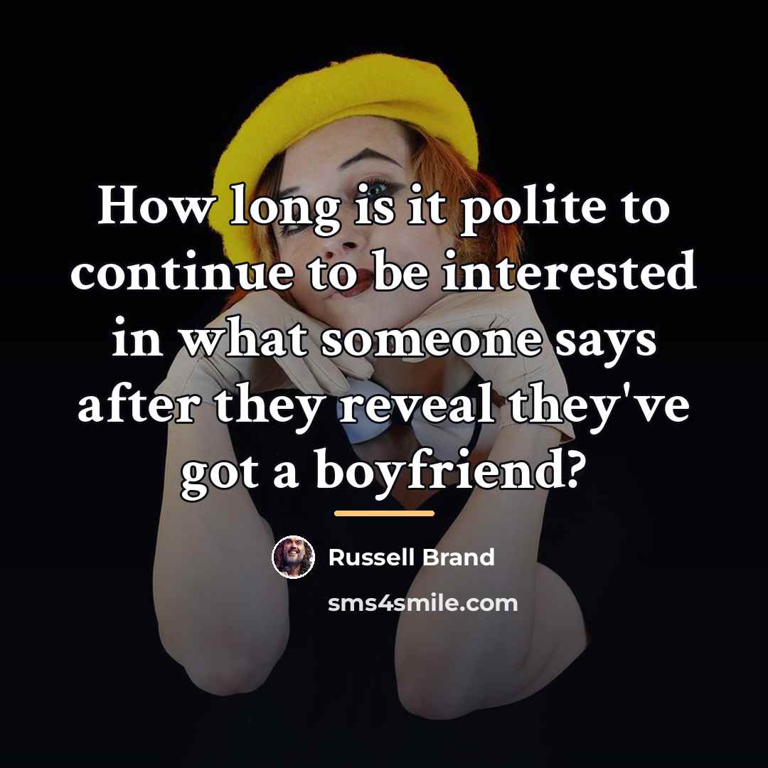 “How long is it polite to continue to be interested…” quote by Russell Brand
