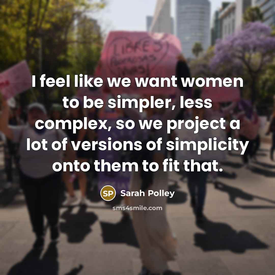 “I feel like we want women to be simpler, less complex, so we project a lot of versions of simplicity onto them to fit that.” quote by Sarah Polley