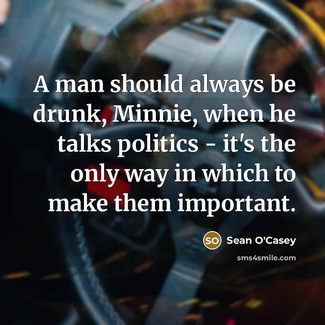 “A man should always be drunk, Minnie, when he talks…” quote by Sean O'Casey