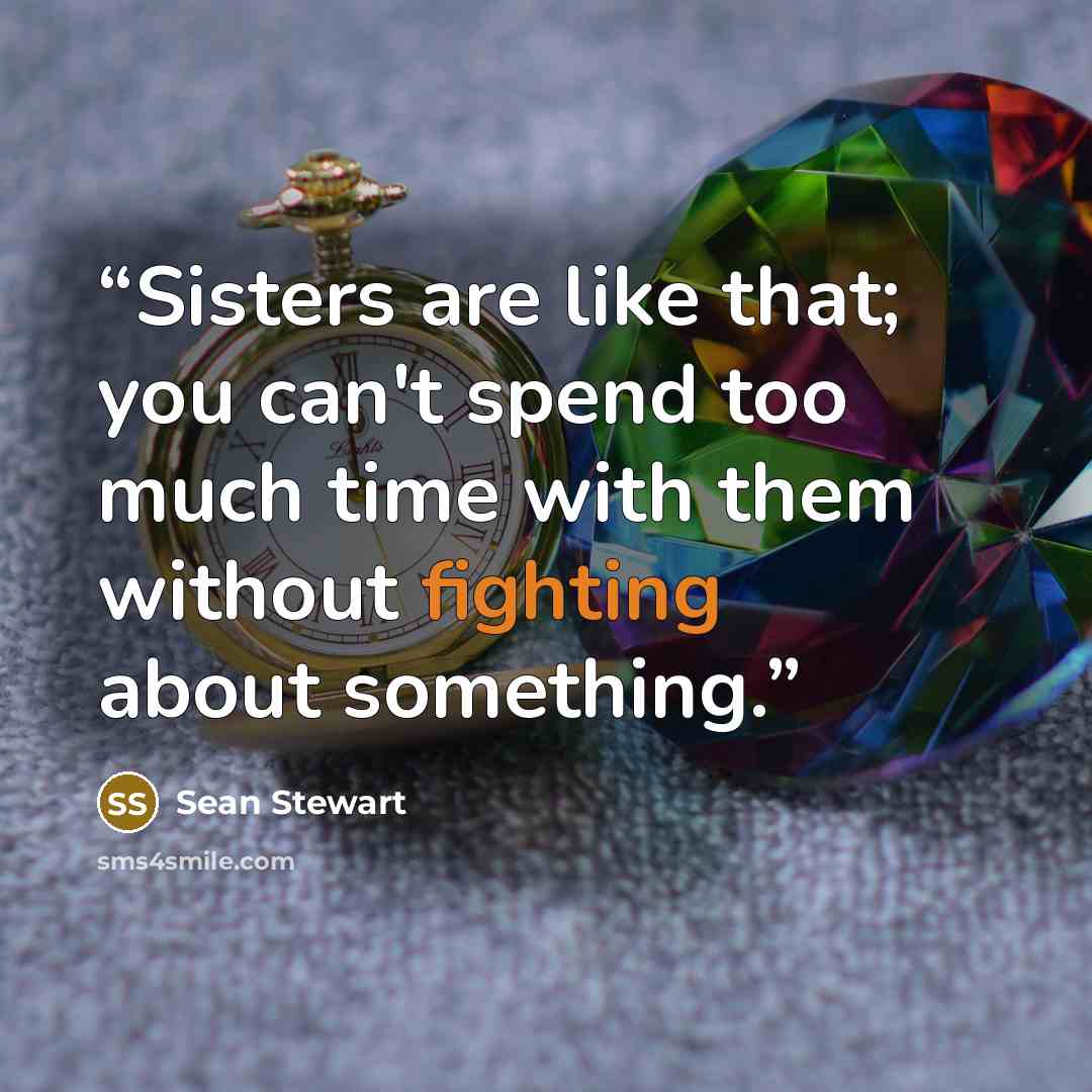 “Sisters are like that; you can't spend too much time with them without fighting about something.” quote by Sean Stewart