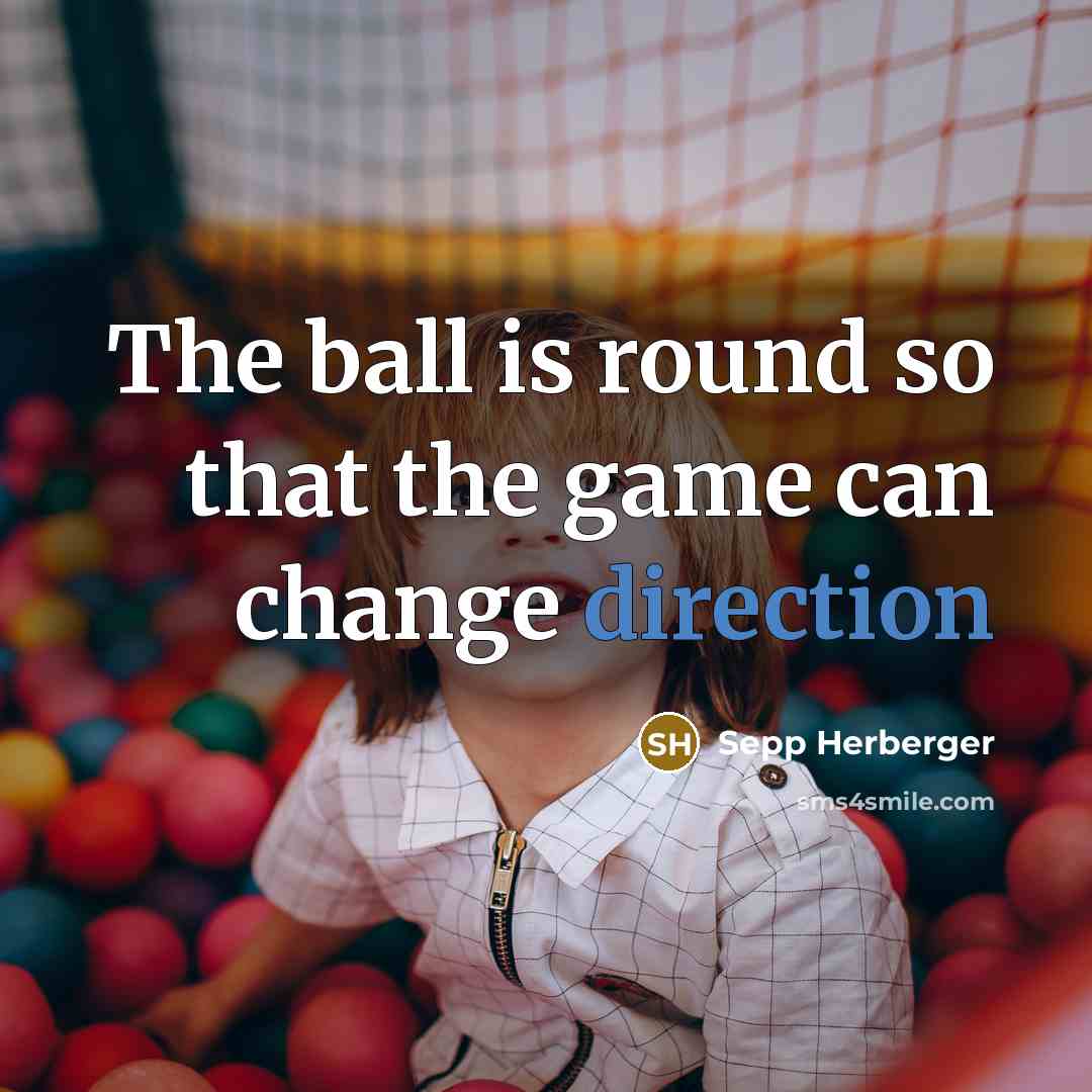 “The ball is round so that the game can change direction” quote by Sepp Herberger