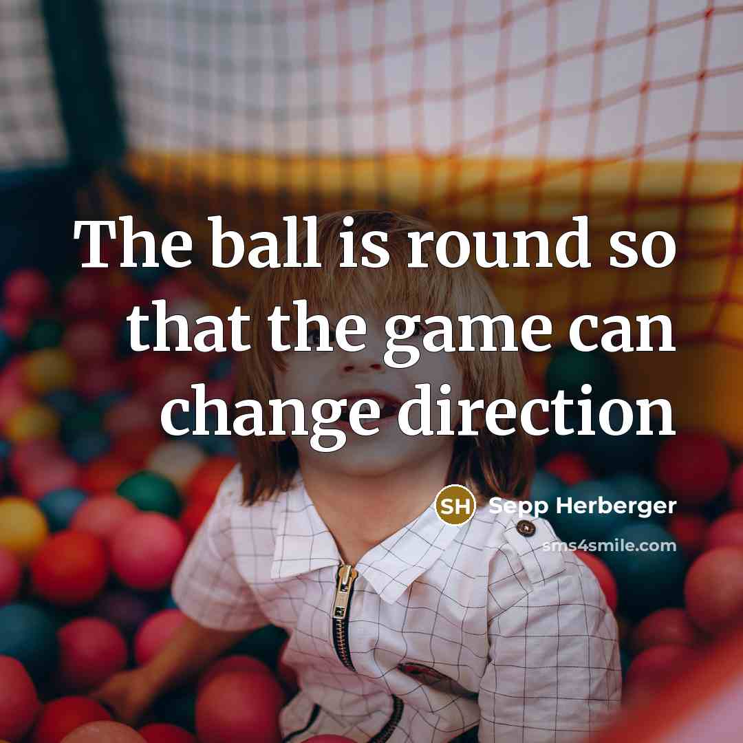 “The ball is round so that the game can change…” quote by Sepp Herberger