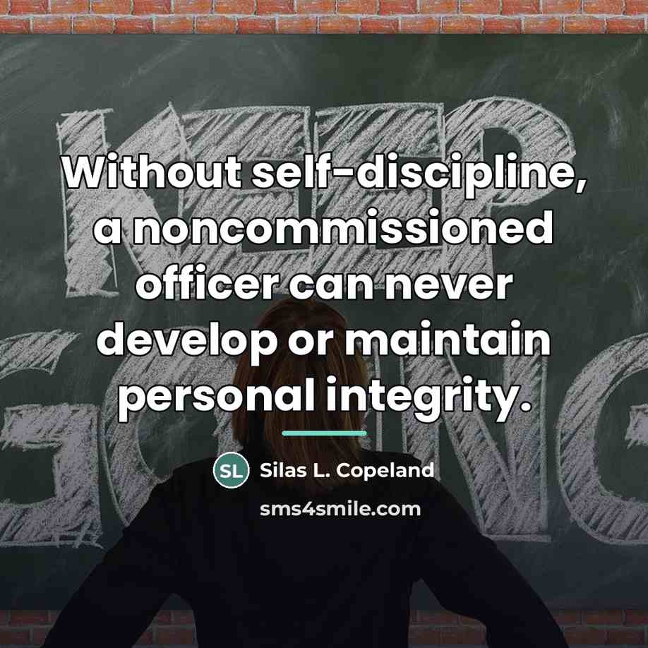 “Without self-discipline, a noncommissioned officer can never develop or maintain…” quote by Silas L. Copeland