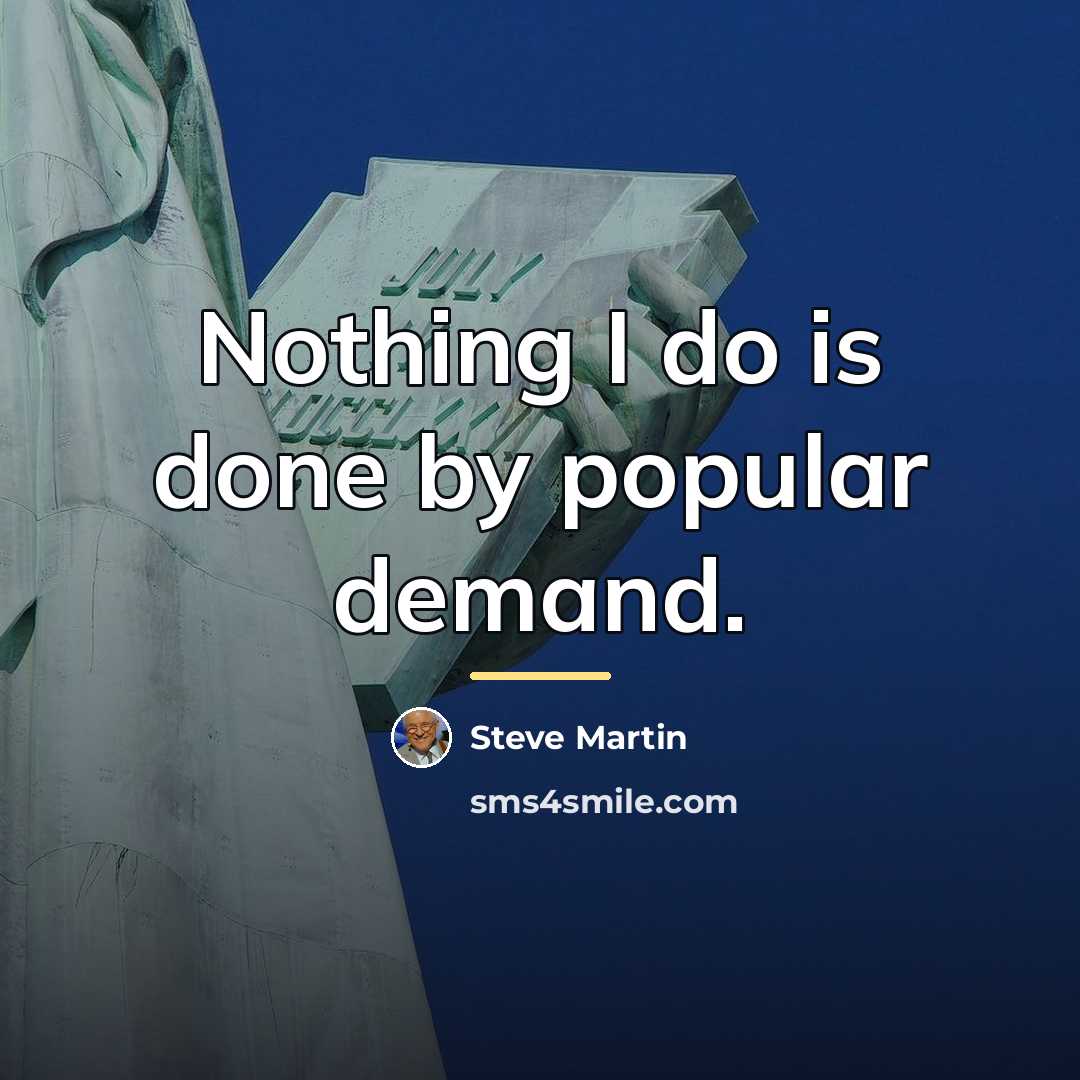 “Nothing I do is done by popular demand.…” quote by Steve Martin