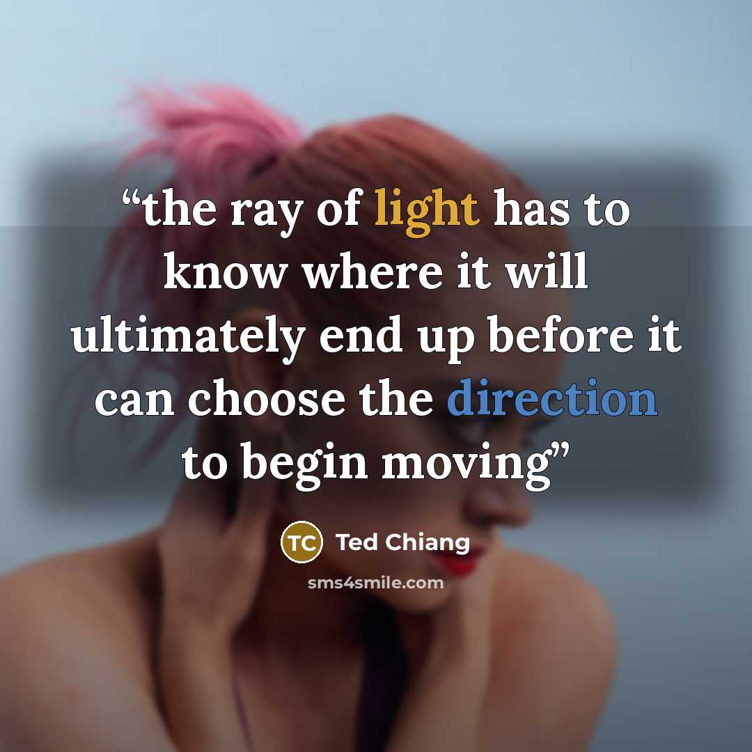 “the ray of light has to know where it will ultimately end up before it can choose the direction to begin moving” quote by Ted Chiang