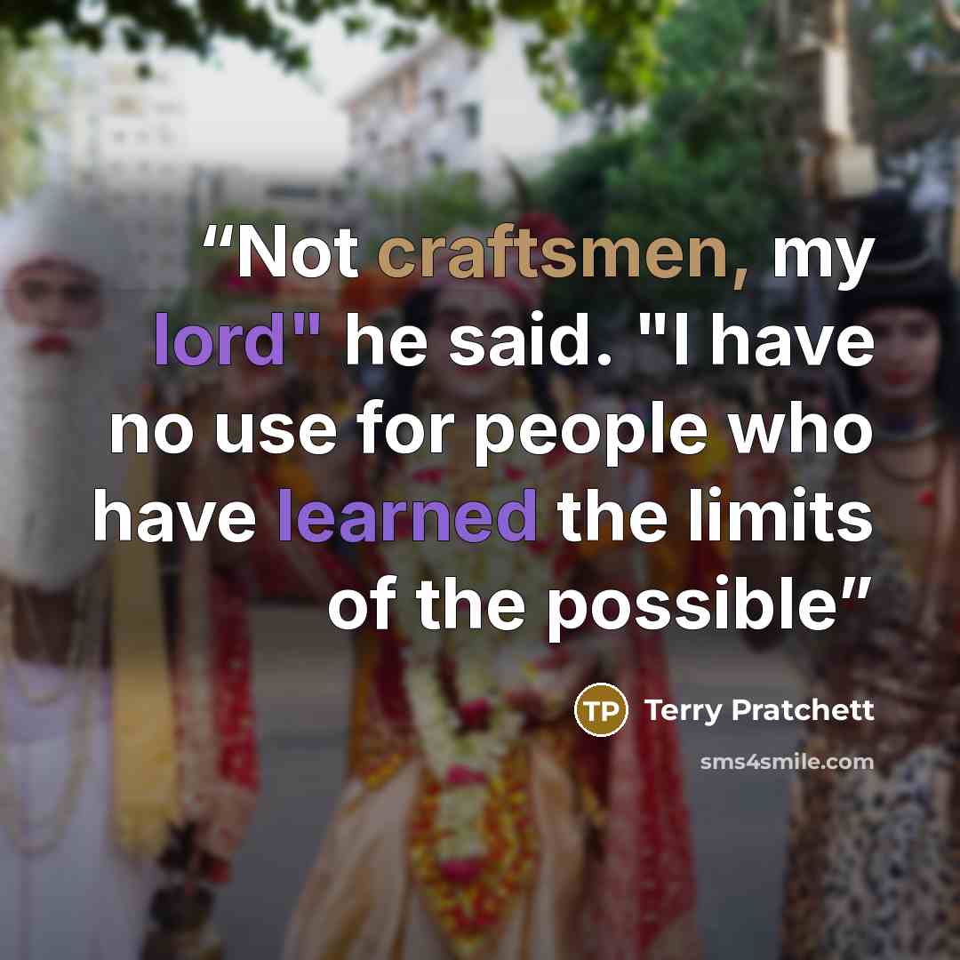 “Not craftsmen, my lord" he said. "I have no use for people who have learned the limits of the possible” quote by Terry Pratchett