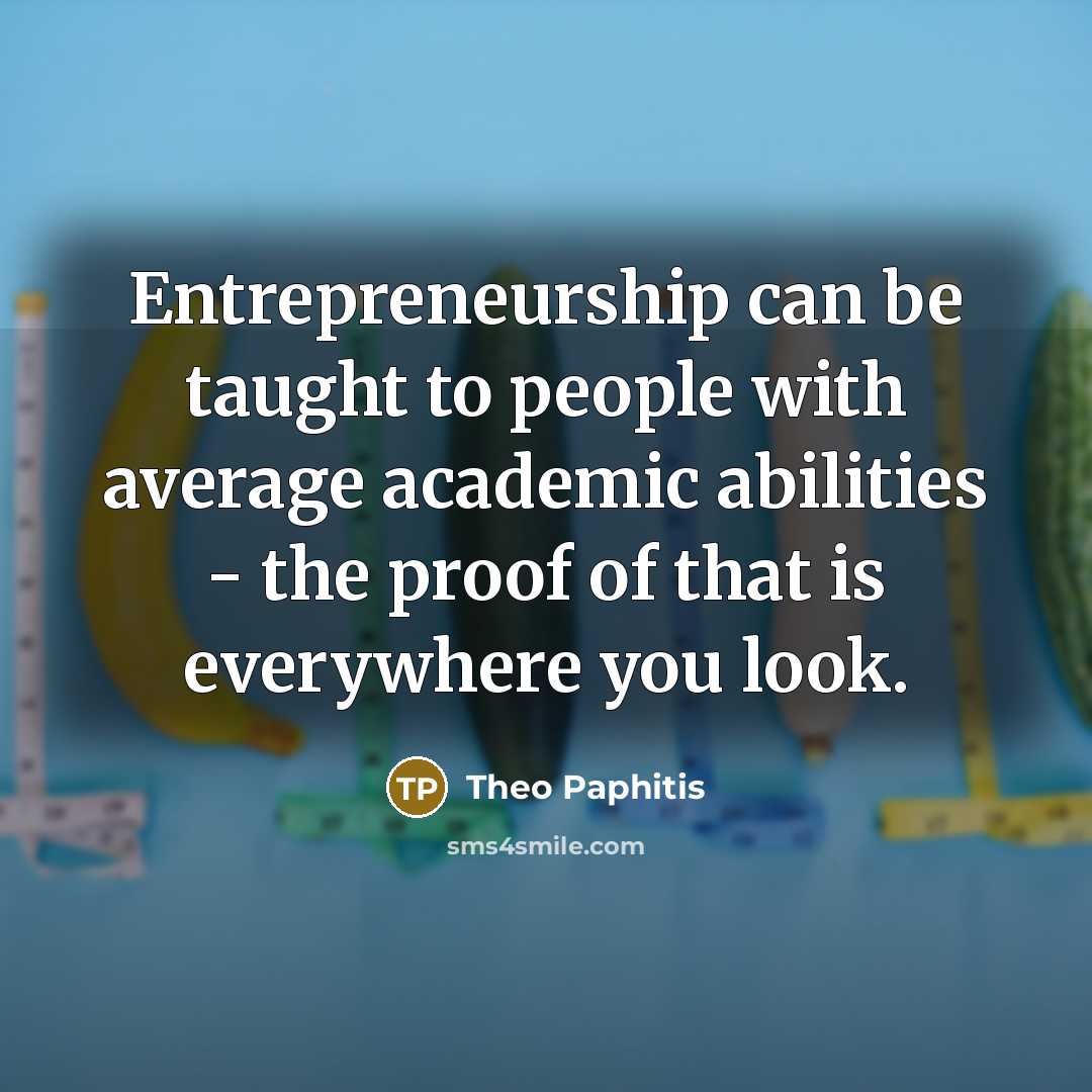 “Entrepreneurship can be taught to people with average academic abilities…” quote by Theo Paphitis