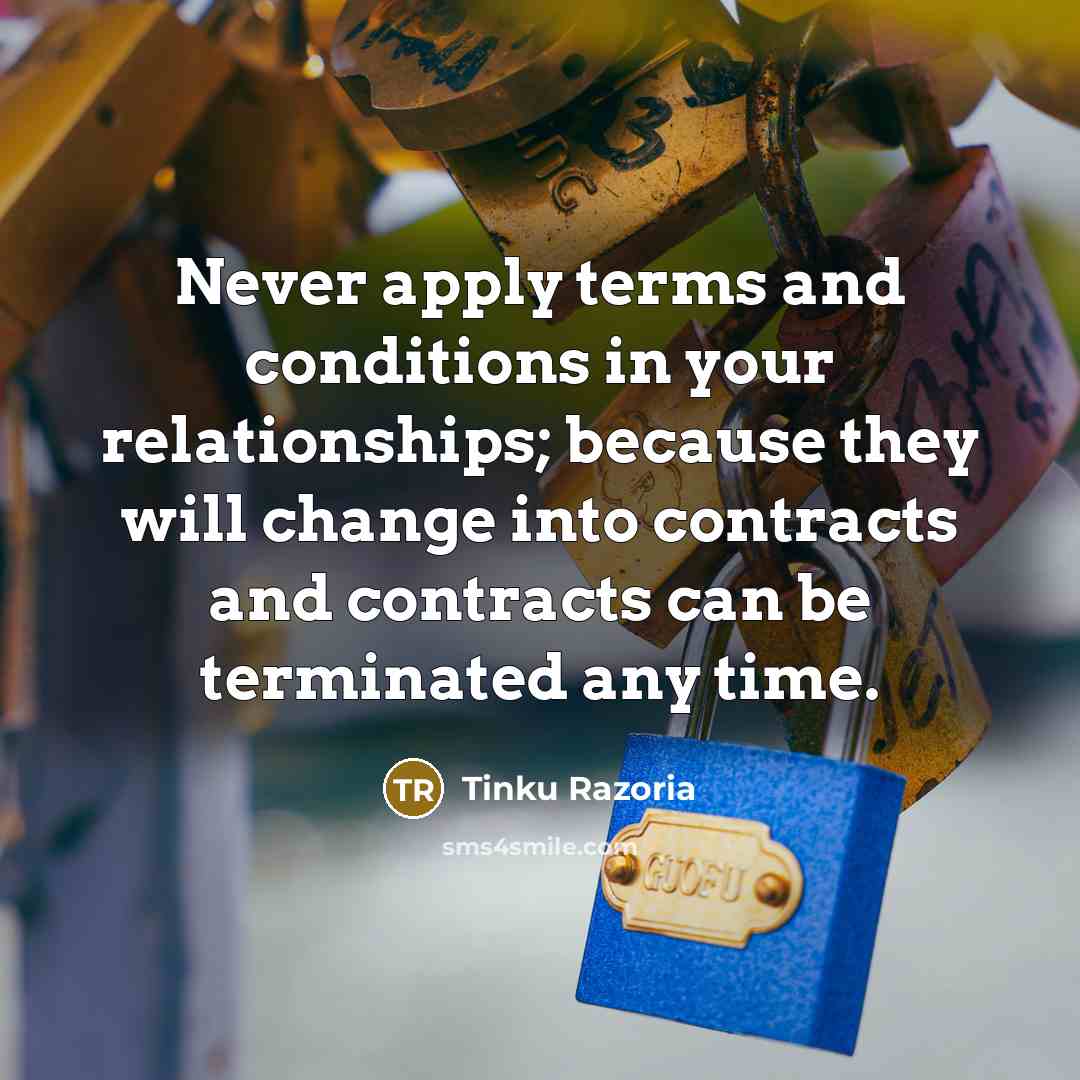 “Never apply terms and conditions in your relationships; because they…” quote by Tinku Razoria