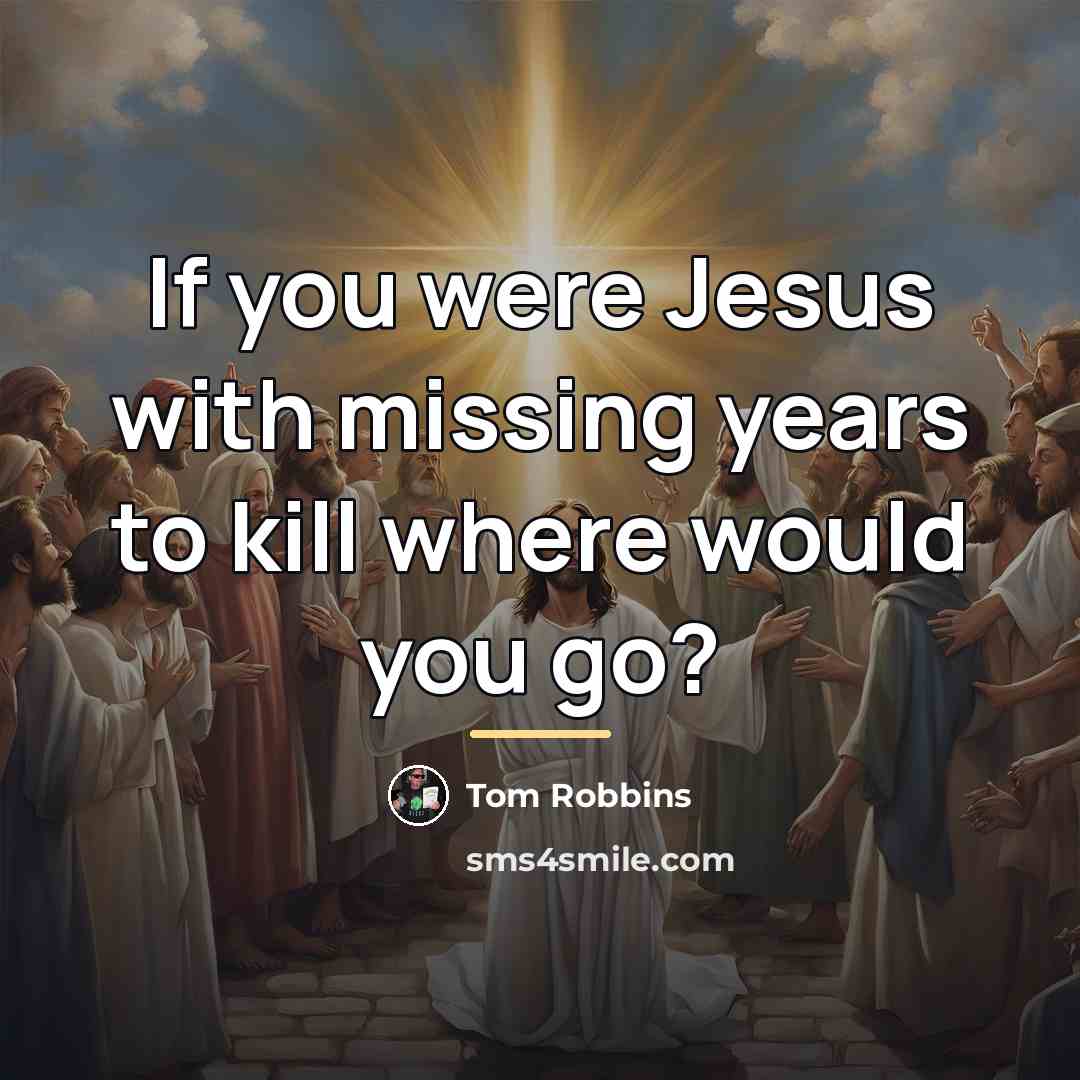 “If you were Jesus with missing years to kill where…” quote by Tom Robbins