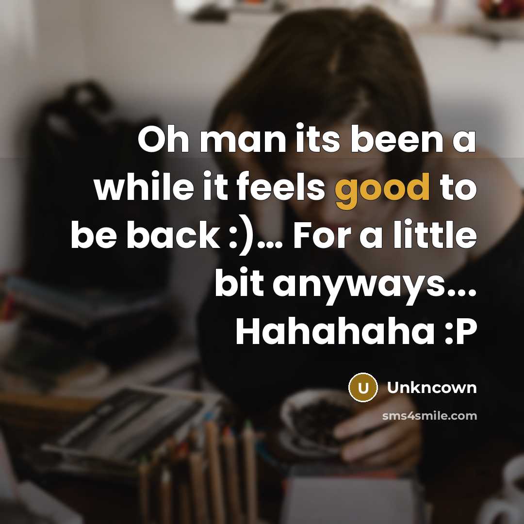 “Oh man its been a while it feels good to be back :)… For a little bit anyways... Hahahaha :P” quote by Unkncown