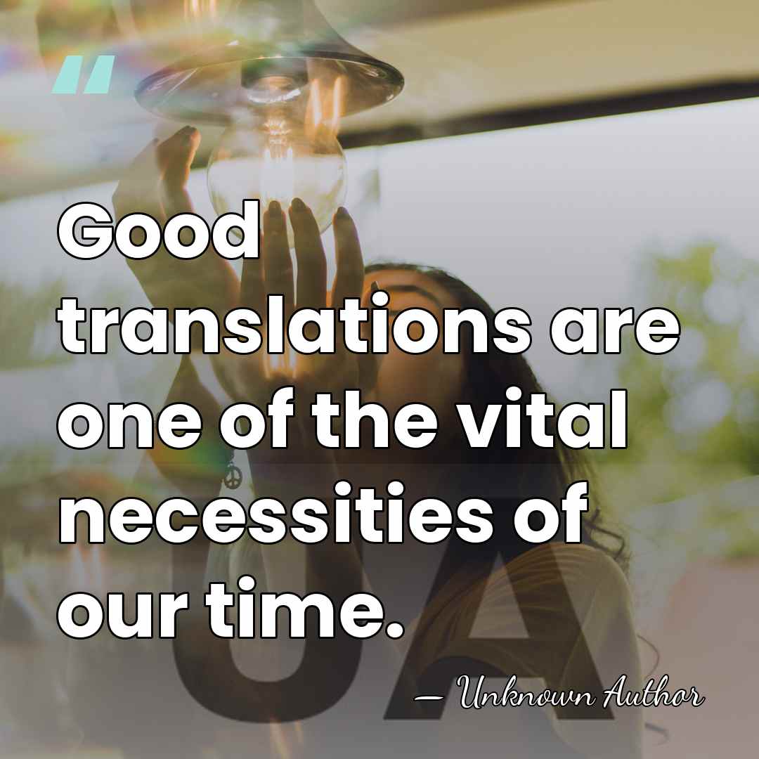 Good translations are one of the vital necessities of our time. - Unknown Author
