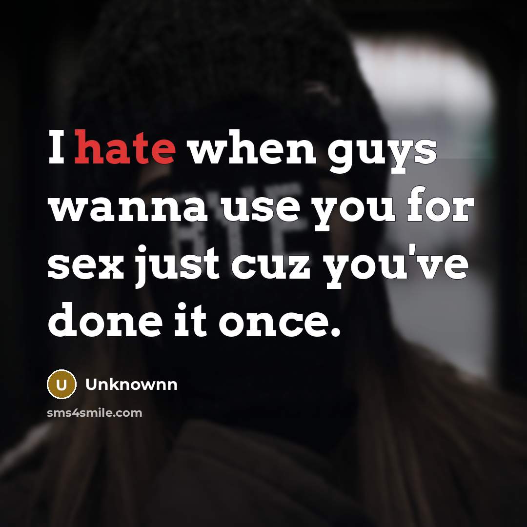 “I hate when guys wanna use you for sex just cuz you've done it once.” quote by Unknownn