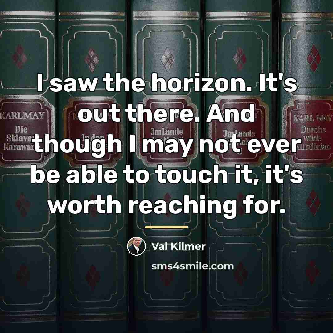 “I saw the horizon. It's out there. And though I…” quote by Val Kilmer