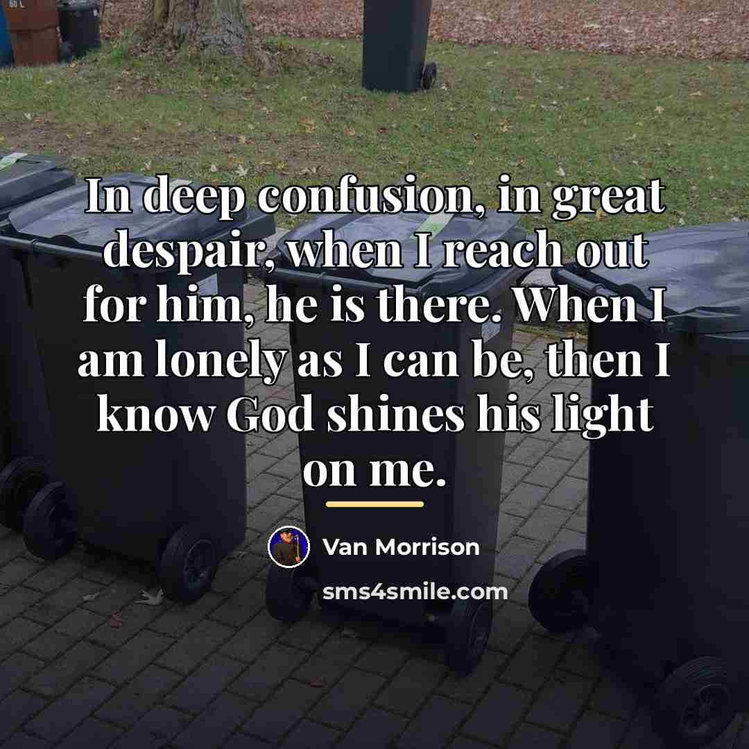 “In deep confusion, in great despair, when I reach out…” quote by Van Morrison