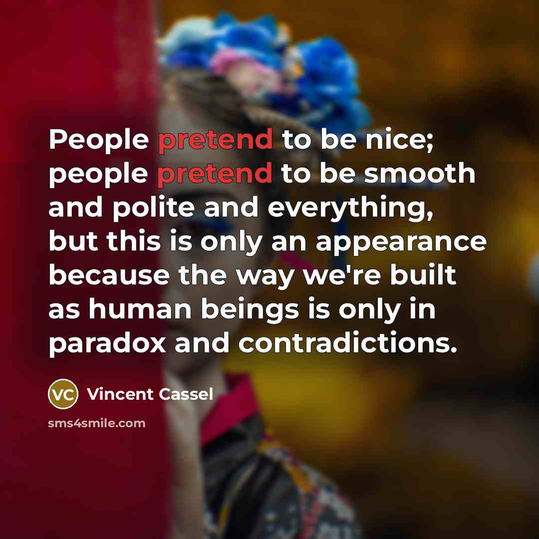 “People pretend to be nice; people pretend to be smooth…” quote by Vincent Cassel