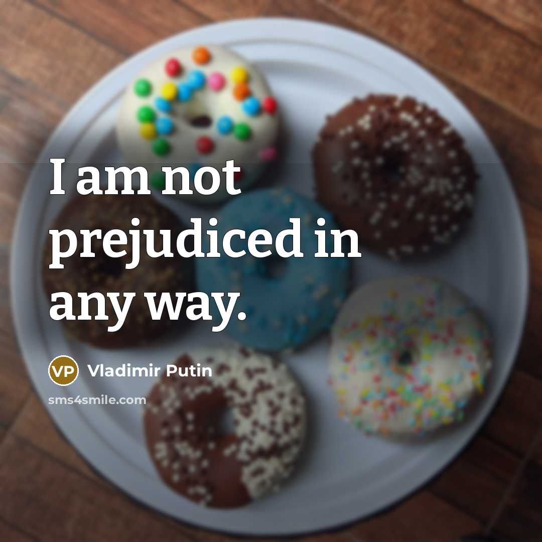 “I am not prejudiced in any way.…” quote by Vladimir Putin