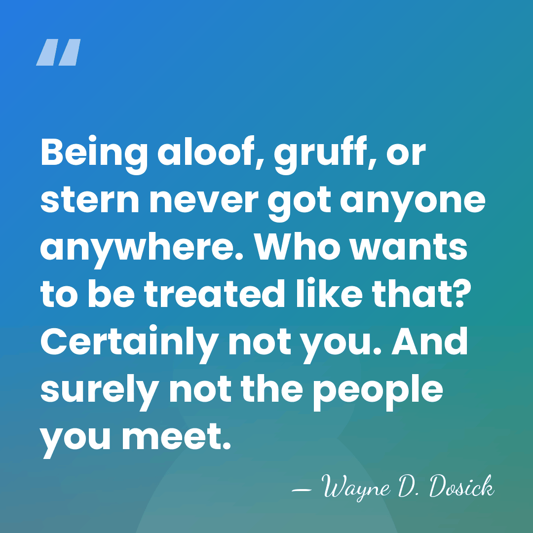 Being aloof, gruff, or stern never got anyone anywhere. Who wants to&hellip; - Wayne D. Dosick