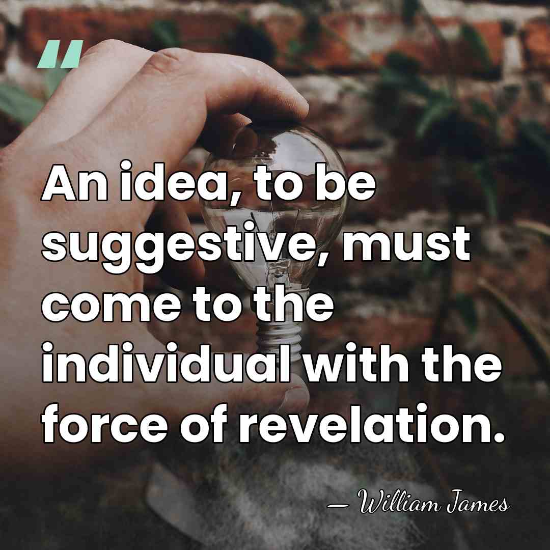 An idea, to be suggestive, must come to the individual with the&hellip; - William James