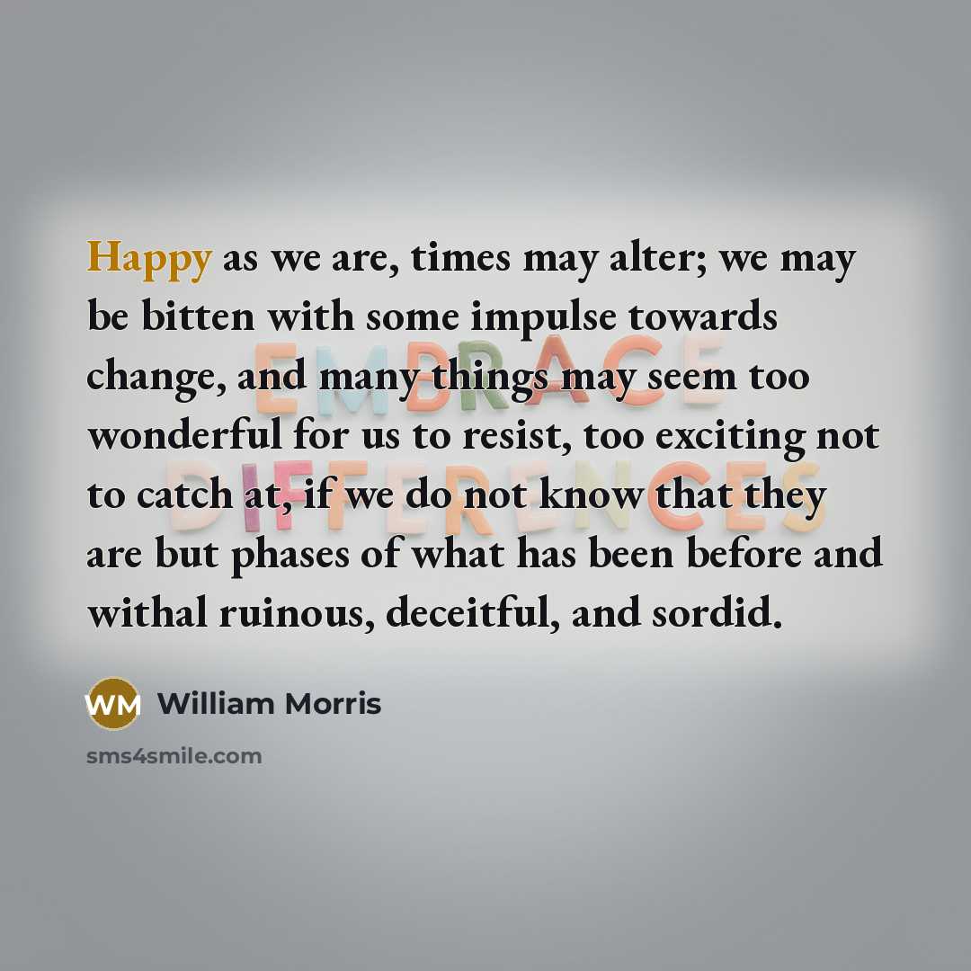 “Happy as we are, times may alter; we may be…” quote by William Morris
