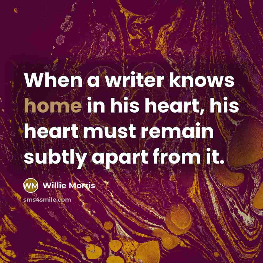 “When a writer knows home in his heart, his heart…” quote by Willie Morris